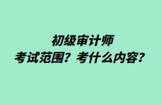 初級審計師考試范圍？考什么內容？