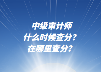 中級審計師什么時候查分？在哪里查分？