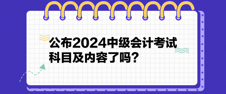 公布2024中級會計考試科目及內容了嗎？