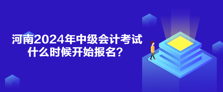 河南2024年中級會計考試什么時候開始報名？