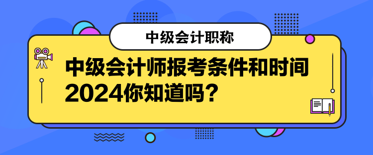 中級會計師報考條件和時間2024你知道嗎？  
