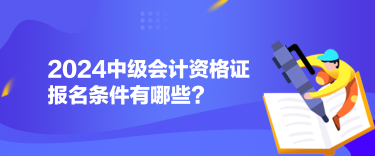 2024中級會計資格證報名條件有哪些？