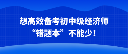 想高效備考初中級經濟師 “錯題本”不能少！