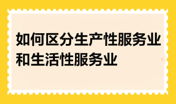 如何區分生產性服務業和生活性服務業