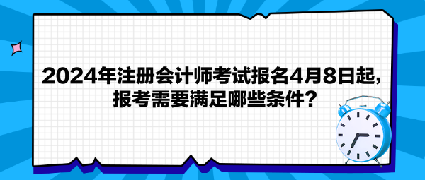 2024年注冊會計師考試報名4月8日起，報考需要滿足哪些條件？