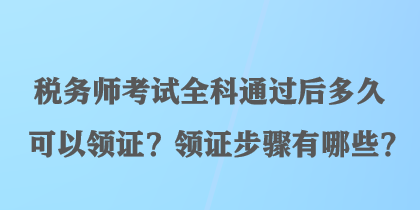 稅務師考試全科通過后多久可以領證？領證步驟有哪些？