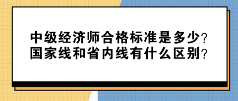 中級經濟師合格標準是多少？國家線和省內線有什么區別？