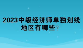 2023年中級經(jīng)濟師單獨劃線地區(qū)有哪些？