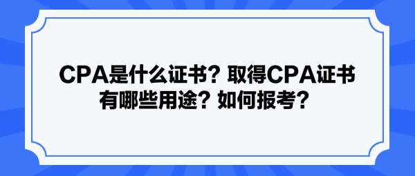 CPA是什么證書(shū)？取得CPA證書(shū)有哪些用途？如何報(bào)考？