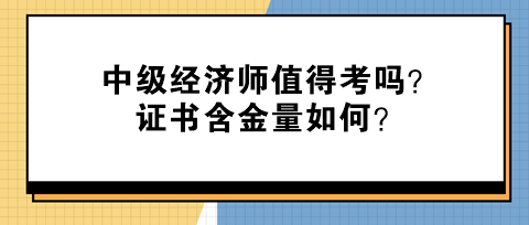 中級經濟師值得考嗎？證書含金量如何？