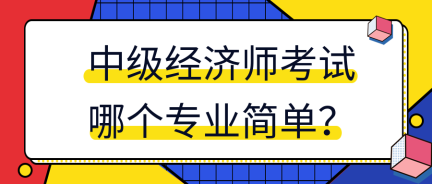 中級經濟師考試哪個專業簡單？
