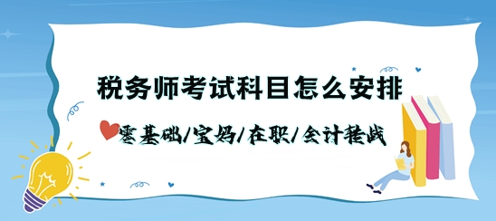 稅務師考試科目怎么安排？零基礎/寶媽/在職/會計轉戰