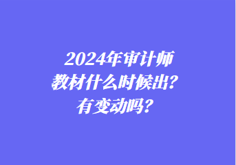 2024年審計師教材什么時候出？有變動嗎？