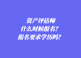 資產評估師什么時候報名？報名要求學歷嗎？
