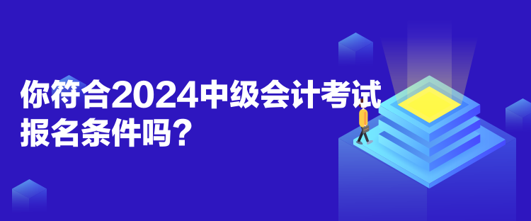 你符合2024中級會計考試報名條件嗎？