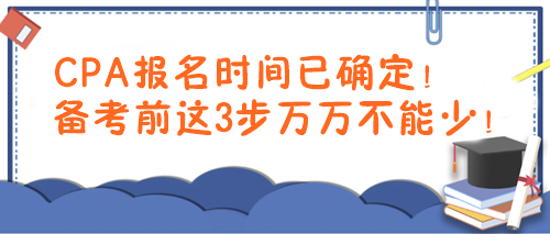 CPA報(bào)名時(shí)間已確定！備考前這3步萬萬不能少！
