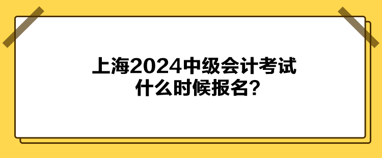 上海2024中級會計考試什么時候報名？