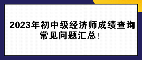 2023年初中級經濟師成績查詢常見問題匯總！