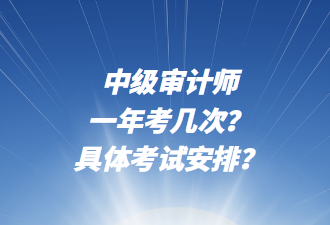 中級審計師一年考幾次？具體考試安排？