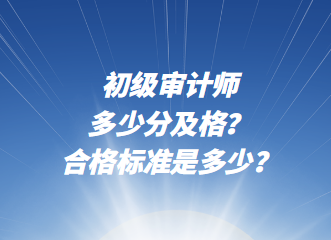 初級審計師多少分及格？合格標準是多少？