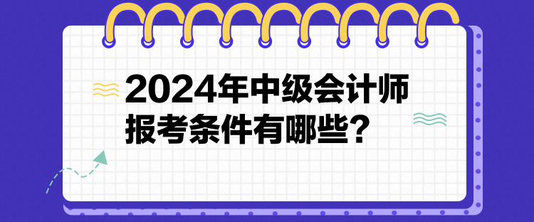 2024年中級(jí)會(huì)計(jì)師報(bào)考條件有哪些？