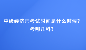 中級經濟師考試時間是什么時候？考哪幾科？
