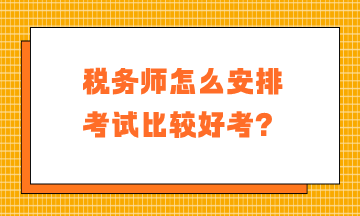 稅務(wù)師怎么安排考試比較好考？