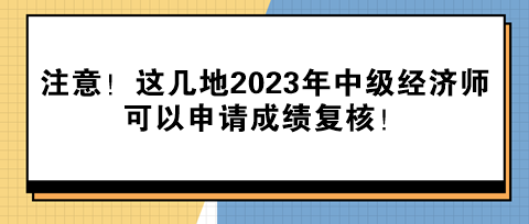 注意！這幾地2023年中級(jí)經(jīng)濟(jì)師可以申請(qǐng)成績(jī)復(fù)核！