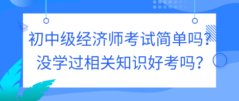 初中級經濟師考試簡單嗎？沒學過相關知識好考嗎？