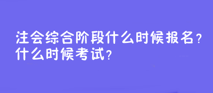 注會綜合階段什么時候報名？什么時候考試？