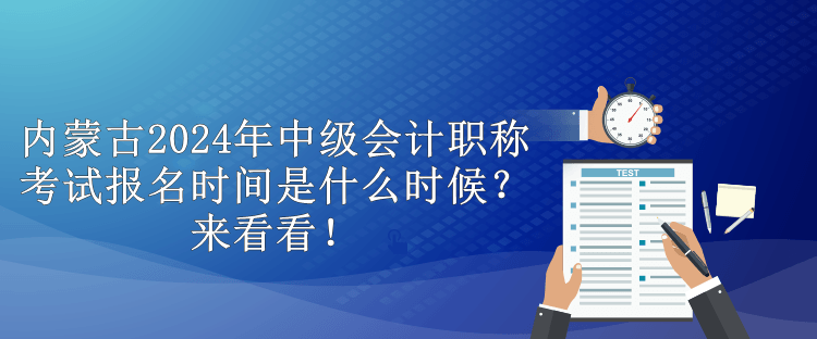 內(nèi)蒙古2024年中級(jí)會(huì)計(jì)職稱(chēng)考試報(bào)名時(shí)間是什么時(shí)候？來(lái)看看！