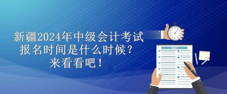 新疆2024年中級會計考試報名時間是什么時候？來看看吧！