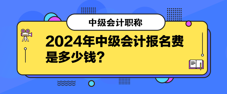 2024年中級會計報名費是多少錢？