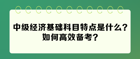 2024年中級經濟基礎科目特點是什么？如何高效備考？