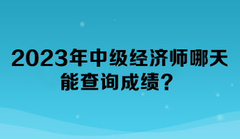 2023年中級經濟師哪天能查詢成績？