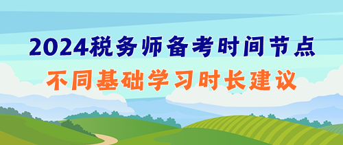 提前捋清2024年稅務(wù)師備考時(shí)間節(jié)點(diǎn)&不同基礎(chǔ)學(xué)習(xí)時(shí)長(zhǎng)