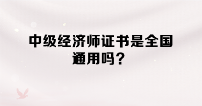 中級經濟師證書是全國通用嗎？