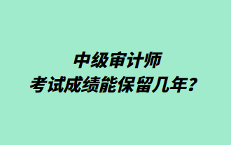 中級審計師考試成績能保留幾年？