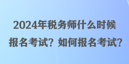 2024年稅務師什么時候報名考試？如何報名考試？
