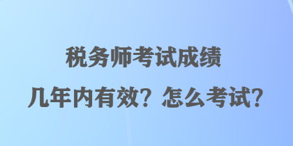 稅務師考試成績幾年內(nèi)有效？怎么考試？