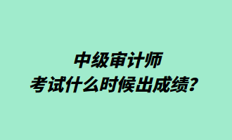 中級審計師考試什么時候出成績？