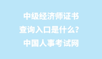 中級經(jīng)濟(jì)師證書查詢?nèi)肟谑鞘裁矗恐袊耸驴荚嚲W(wǎng)