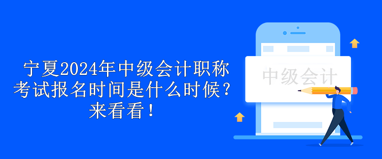 寧夏2024年中級會計職稱考試報名時間是什么時候？來看看！