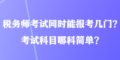 稅務(wù)師考試同時能報考幾門？考試科目哪科簡單？