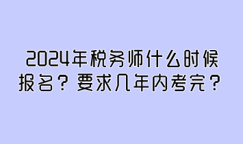 2024年稅務師什么時候報名？要求幾年內考完
