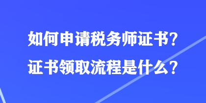 如何申請稅務師證書？證書領取流程是什么？