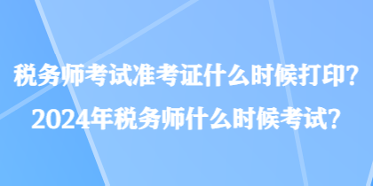 稅務(wù)師考試準(zhǔn)考證什么時(shí)候打印？2024年稅務(wù)師什么時(shí)候考試？