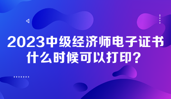 2023年中級經濟師電子證書什么時候可以打?。? suffix=