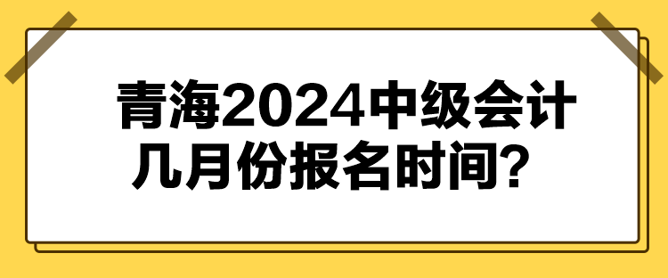 青海2024中級會計幾月份報名時間？