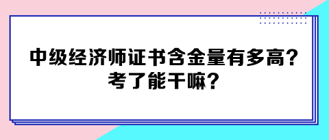 中級經濟師證書含金量有多高？考了能干嘛？